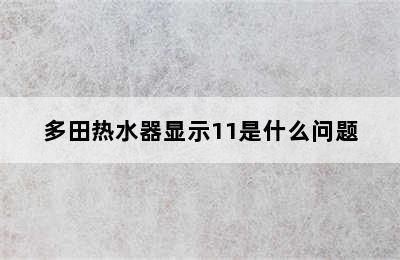 多田热水器显示11是什么问题