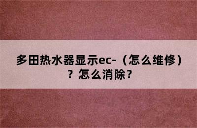 多田热水器显示ec-（怎么维修）？怎么消除？