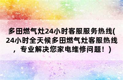 多田燃气灶24小时客服服务热线(24小时全天候多田燃气灶客服热线，专业解决您家电维修问题！)