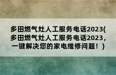 多田燃气灶人工服务电话2023(多田燃气灶人工服务电话2023，一键解决您的家电维修问题！)