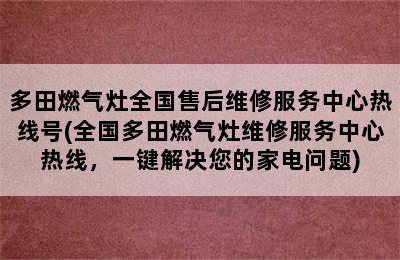 多田燃气灶全国售后维修服务中心热线号(全国多田燃气灶维修服务中心热线，一键解决您的家电问题)