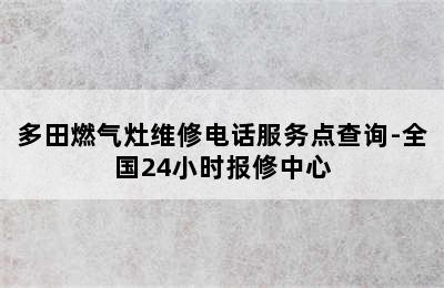 多田燃气灶维修电话服务点查询-全国24小时报修中心