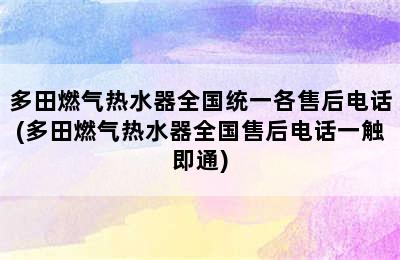 多田燃气热水器全国统一各售后电话(多田燃气热水器全国售后电话一触即通)