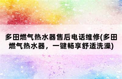 多田燃气热水器售后电话维修(多田燃气热水器，一键畅享舒适洗澡)