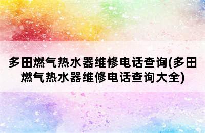 多田燃气热水器维修电话查询(多田燃气热水器维修电话查询大全)