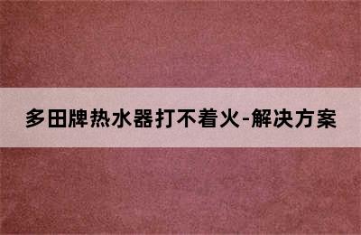 多田牌热水器打不着火-解决方案