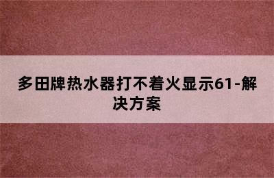 多田牌热水器打不着火显示61-解决方案