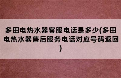 多田电热水器客服电话是多少(多田电热水器售后服务电话对应号码返回)