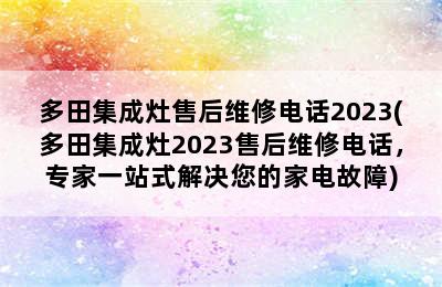 多田集成灶售后维修电话2023(多田集成灶2023售后维修电话，专家一站式解决您的家电故障)