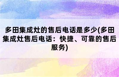 多田集成灶的售后电话是多少(多田集成灶售后电话：快捷、可靠的售后服务)