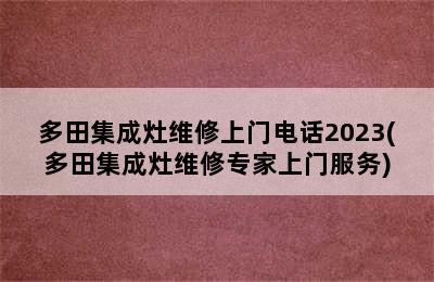 多田集成灶维修上门电话2023(多田集成灶维修专家上门服务)