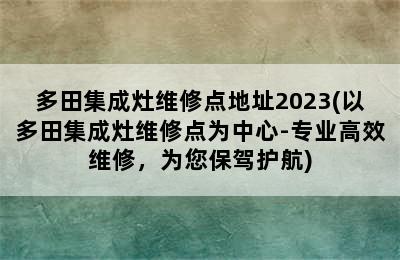 多田集成灶维修点地址2023(以多田集成灶维修点为中心-专业高效维修，为您保驾护航)