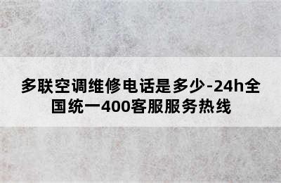 多联空调维修电话是多少-24h全国统一400客服服务热线