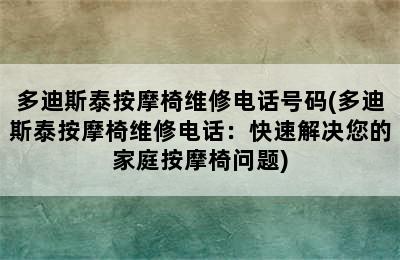 多迪斯泰按摩椅维修电话号码(多迪斯泰按摩椅维修电话：快速解决您的家庭按摩椅问题)