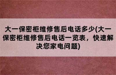 大一保密柜维修售后电话多少(大一保密柜维修售后电话一览表，快速解决您家电问题)