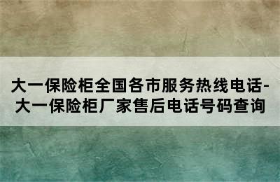 大一保险柜全国各市服务热线电话-大一保险柜厂家售后电话号码查询