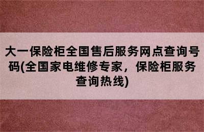 大一保险柜全国售后服务网点查询号码(全国家电维修专家，保险柜服务查询热线)