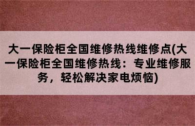 大一保险柜全国维修热线维修点(大一保险柜全国维修热线：专业维修服务，轻松解决家电烦恼)