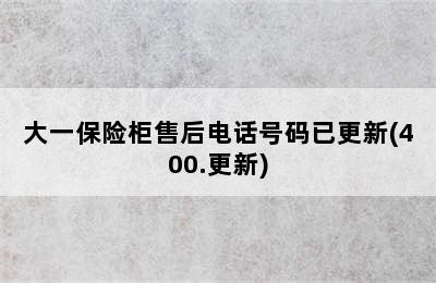 大一保险柜售后电话号码已更新(400.更新)