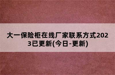 大一保险柜在线厂家联系方式2023已更新(今日-更新)