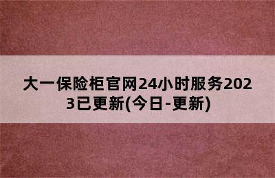 大一保险柜官网24小时服务2023已更新(今日-更新)