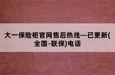 大一保险柜官网售后热线—已更新(全国-联保)电话