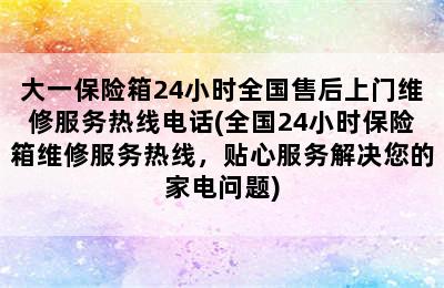 大一保险箱24小时全国售后上门维修服务热线电话(全国24小时保险箱维修服务热线，贴心服务解决您的家电问题)