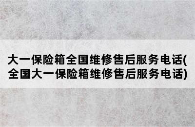 大一保险箱全国维修售后服务电话(全国大一保险箱维修售后服务电话)