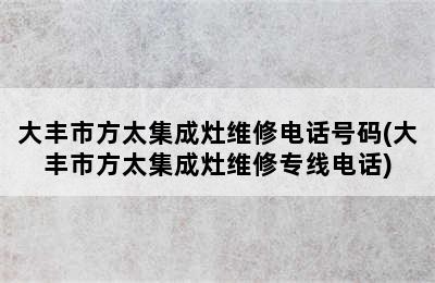 大丰市方太集成灶维修电话号码(大丰市方太集成灶维修专线电话)