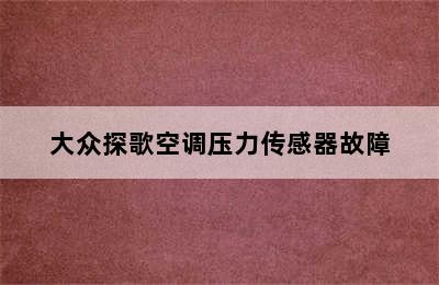 大众探歌空调压力传感器故障