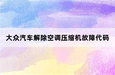 大众汽车解除空调压缩机故障代码