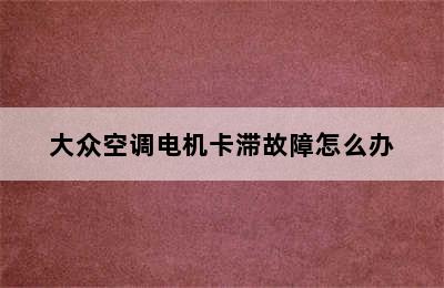 大众空调电机卡滞故障怎么办