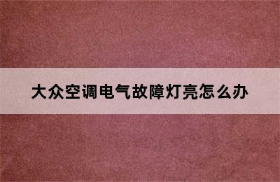 大众空调电气故障灯亮怎么办