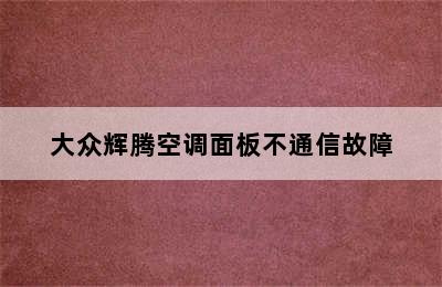 大众辉腾空调面板不通信故障