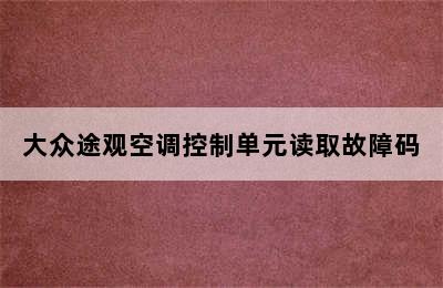 大众途观空调控制单元读取故障码