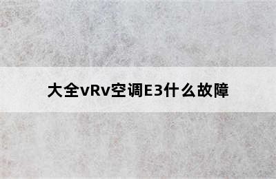 大全vRv空调E3什么故障