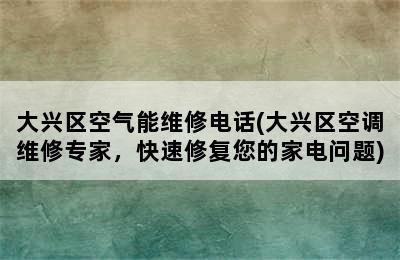 大兴区空气能维修电话(大兴区空调维修专家，快速修复您的家电问题)