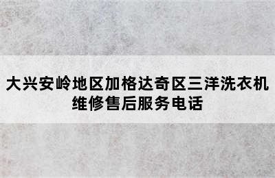 大兴安岭地区加格达奇区三洋洗衣机维修售后服务电话