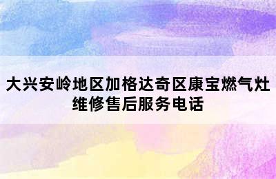 大兴安岭地区加格达奇区康宝燃气灶维修售后服务电话