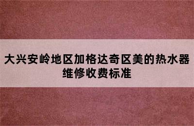 大兴安岭地区加格达奇区美的热水器维修收费标准