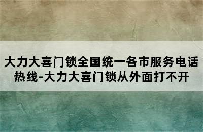 大力大喜门锁全国统一各市服务电话热线-大力大喜门锁从外面打不开