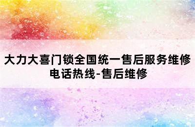 大力大喜门锁全国统一售后服务维修电话热线-售后维修