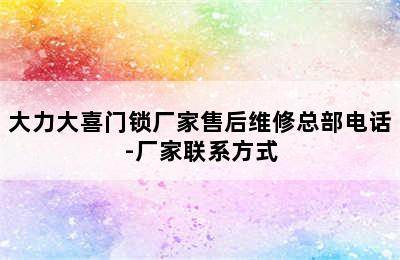 大力大喜门锁厂家售后维修总部电话-厂家联系方式