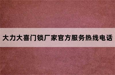 大力大喜门锁厂家官方服务热线电话