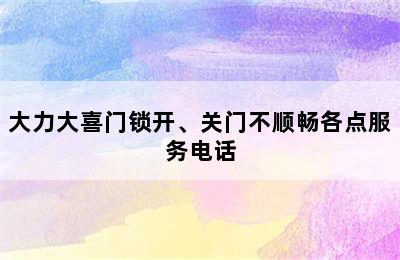 大力大喜门锁开、关门不顺畅各点服务电话