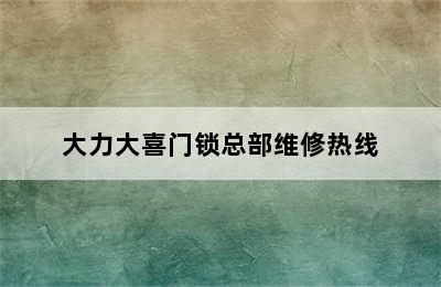 大力大喜门锁总部维修热线