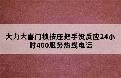 大力大喜门锁按压把手没反应24小时400服务热线电话