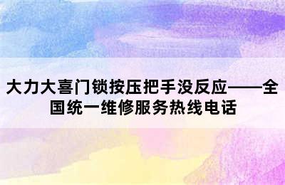 大力大喜门锁按压把手没反应——全国统一维修服务热线电话