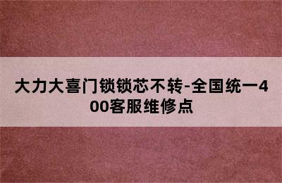 大力大喜门锁锁芯不转-全国统一400客服维修点