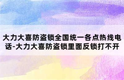 大力大喜防盗锁全国统一各点热线电话-大力大喜防盗锁里面反锁打不开